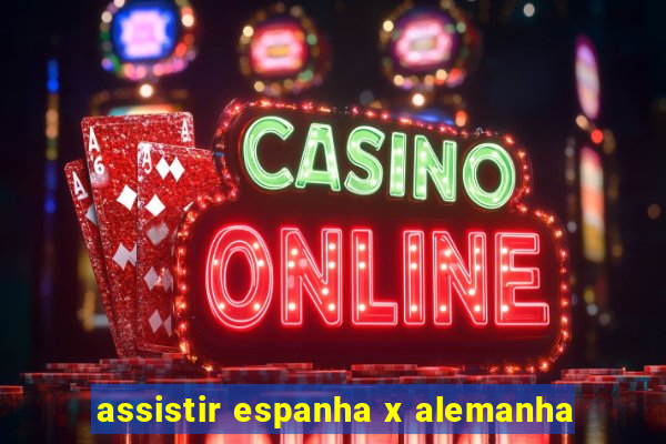 assistir espanha x alemanha